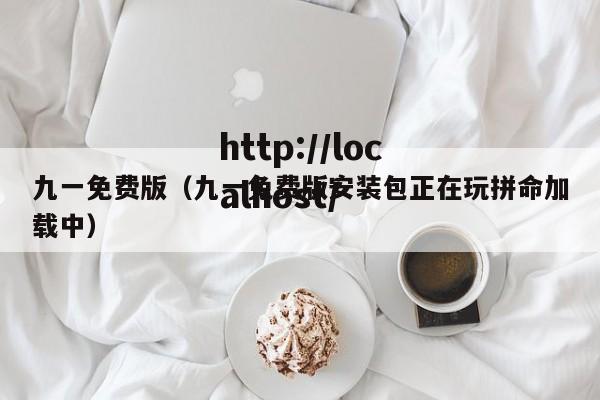 九一免费版(九一免费版安装包正在玩拼命加载中)