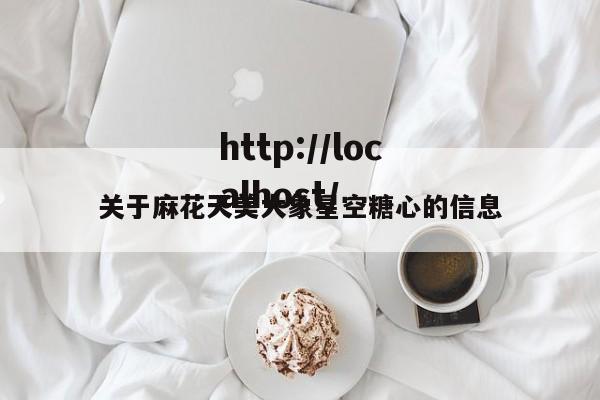 关于麻花天美大象星空糖心的信息