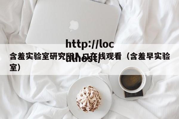 含羞实验室研究所入口在线观看(含羞早实验室)