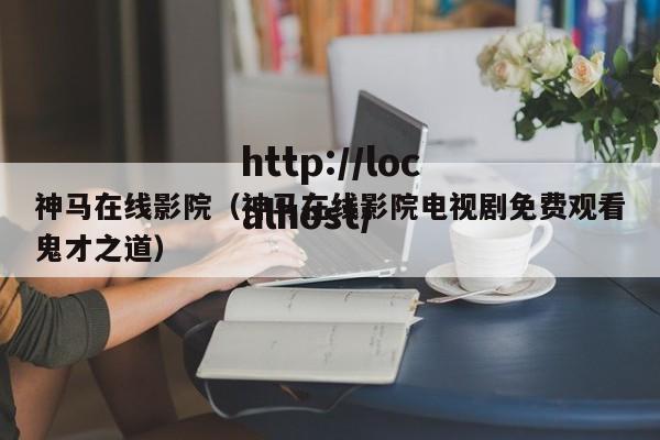 神马在线影院(神马在线影院电视剧免费观看鬼才之道)