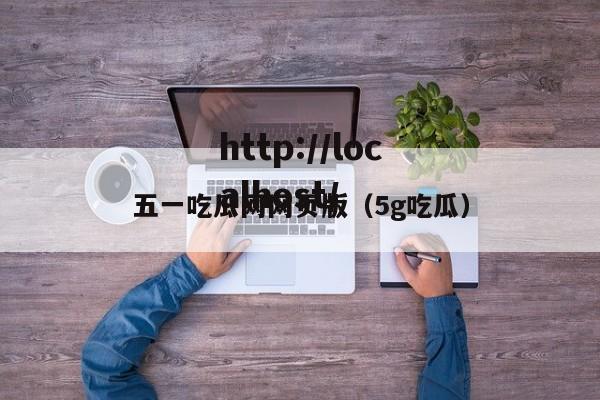 五一吃瓜网网页版(5g吃瓜)
